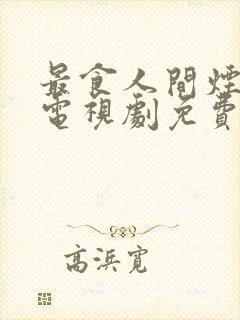 最食人间烟灰色电视剧免费观看