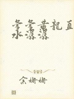 爹爹黄龙直捣溪水潺潺