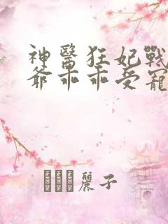 神医狂妃战神王爷乖乖受宠免费阅读