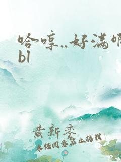 哈哼..好满啊bl