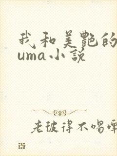 我和美艳的巨guma小说