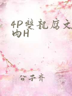 4P双龙腐文纯肉H