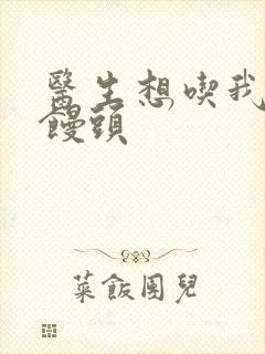 医生想吃我的大馒头