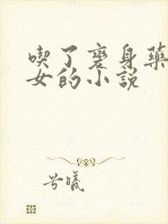 吃了变身药丸变女的小说