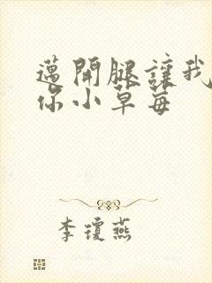 迈开腿让我看看你小草莓