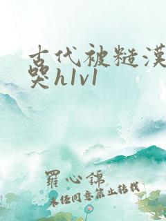 古代被糙汉被禽哭h1v1