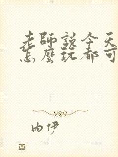 老师说今天随我怎么玩都可以