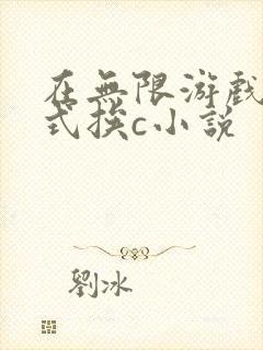 在无限游戏里花式挨c小说