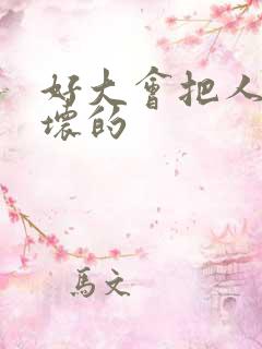 好大会把人家弄坏的