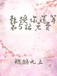 教授你还等什么第5话免费