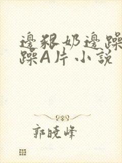 边啃奶边躁狠狠躁A片小说