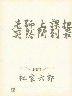 老师上课把跳D突然开到最大