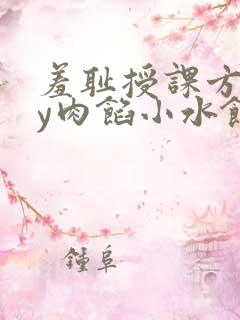 羞耻授课方式by肉馅小水饺
