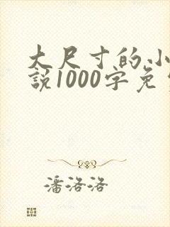 大尺寸的小黄说说1000字免费阅读