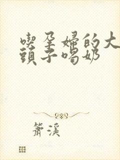 吃孕妇的大黑奶头子喝奶