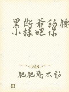 累断爷的腰by小样吧你