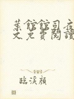 叶馆馆司夜寒全文免费阅读