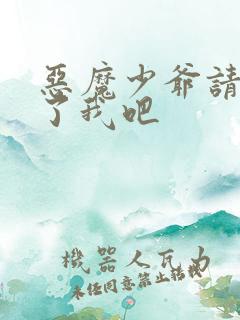 恶魔少爷请你饶了我吧