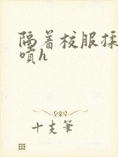 隔着校服揉h奶喷h