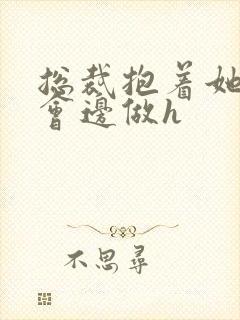 总裁抱着她边开会边做h