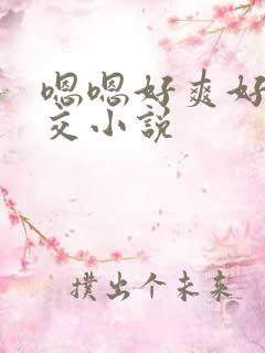 嗯嗯好爽好大群交小说