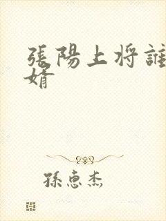 张阳上将谁的女婿