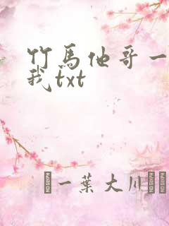 竹马他哥一直撩我txt