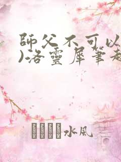 师父不可以(限)洛灵犀笔趣阁