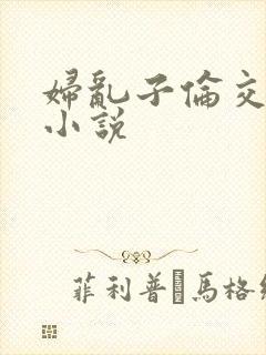 妇乱子伦交野战小说