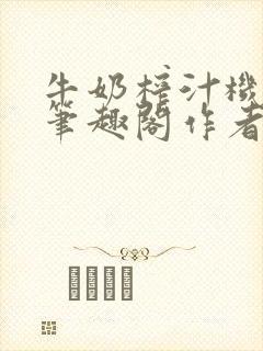 牛奶榨汁机po笔趣阁作者炖一碗汤