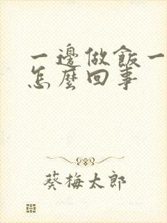 一边做饭一边躁怎么回事