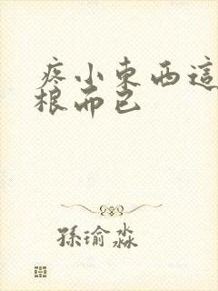 疼小东西这才一根而已