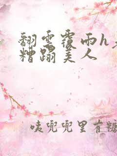 翻云覆雨h老头糟蹋美人