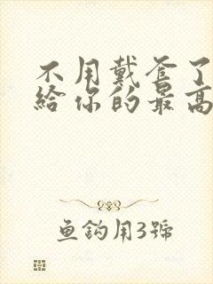 不用戴套了这是给你的最高