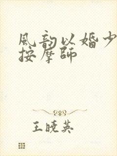 风韵以婚少妇与按摩师