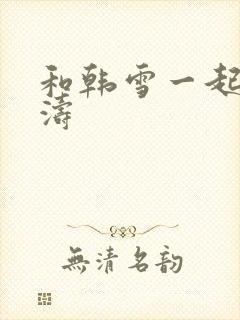 和韩雪一起玩刘涛