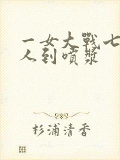 一女大战七个黑人到喷浆