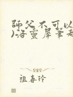 师父不可以(限)洛灵犀笔趣阁