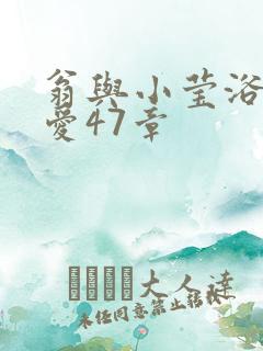 翁与小莹浴室欢爱47章