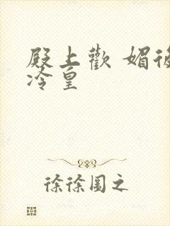 殿上欢 媚后戏冷皇