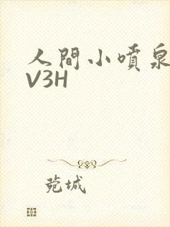 人间小喷泉H1V3H