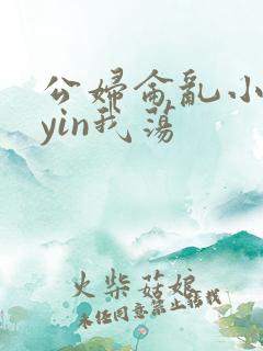 公妇仑乱小说你yin我荡