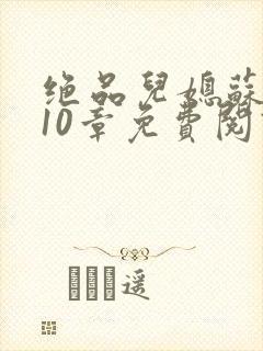 绝品儿媳苏晴第10章免费阅读