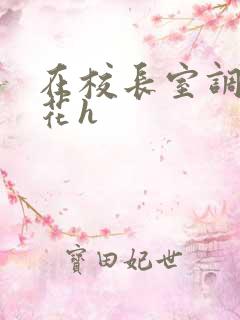 在校长室调教校花h