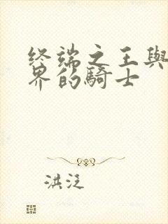 终端之王与异世界的骑士