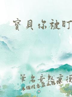 宝贝你被盯上了