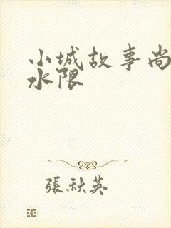 小城故事尚扇弱水限