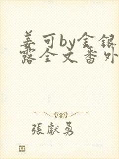 姜可by金银花露全文番外txt资源笔趣阁