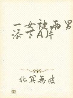 一女被两男吃奶添下A片