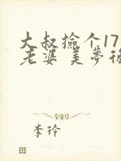 大叔捡个17岁老婆 美梦后却想哭